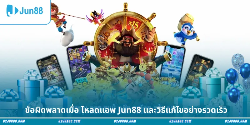 ข้อผิดพลาดเมื่อ โหลดแอพ Jun88 และวิธีแก้ไขอย่างรวดเร็ว