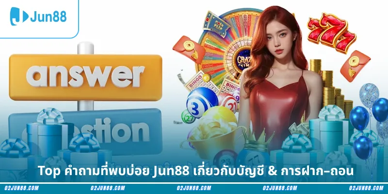 Top คำถามที่พบบ่อย Jun88 เกี่ยวกับบัญชี & การฝาก–ถอน
