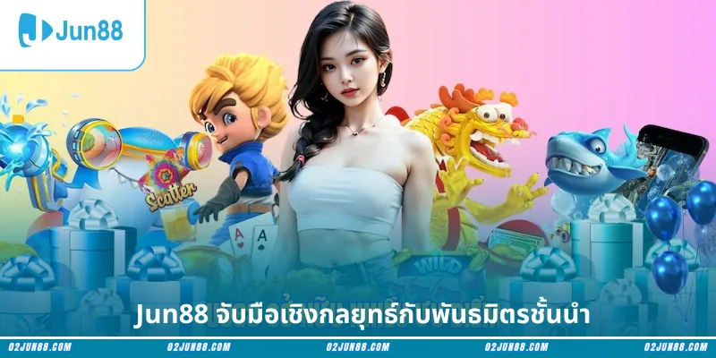 Jun88 จับมือเชิงกลยุทธ์กับพันธมิตรชั้นนำ