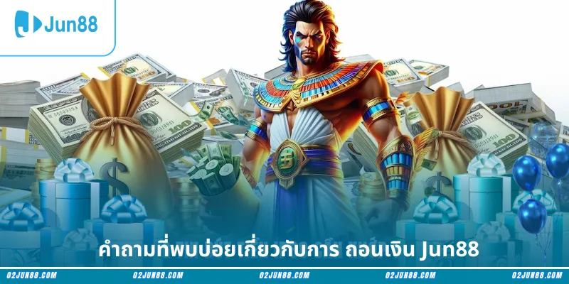 คำถามที่พบบ่อยเกี่ยวกับการ ถอนเงิน Jun88